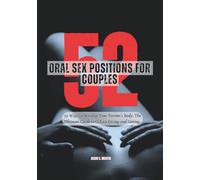 52 Oral Sex Positions for Couples: 52 Ways to Worship Your Partner’s Body - The Ultimate Guide to O-Face Giving and Getting (Couples Sex Guide)