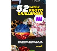 52 Photography Challenges III: One Year of Inspiration To Improve Your Photography (Photo Challenge Book Series)