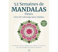52 Semaines de Mandalas Fleurs - Livre de Coloriage pour Adultes: Art Thérapie et Dessins Apaisants pour se Relaxer et Lâcher Prise | Une Année ... et de Détente | Adultes et Adolescents