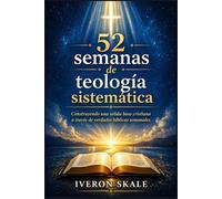 52 semanas de teología sistemática: Construyendo una sólida base cristiana a través de verdades bíblicas semanales.