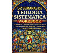 52 Semanas de Teología Sistemática: Workbook: Un plan paso a paso para superar la sensación de vacío, calmar la ansiedad profunda y construir una fe lógica e inquebrantable