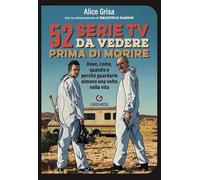 52 serie TV da vedere prima di morire. Dove, come, quando e perché guardarle almeno una volta nella vita (Saggi illustrati)