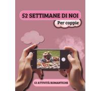 52 Settimane di Noi: Un anno di esperienze per coppie: 52 attività romantiche per riscoprirsi, amarsi e creare ricordi indimenticabili