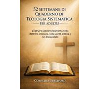 52 SETTIMANE DI QUADERNO DI TEOLOGIA SISTEMATICA PER ADULTIS: Costruire solide fondamenta nella dottrina cristiana, nella verità biblica e nel discepolato