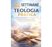 52 SETTIMANE DI TEOLOGIA PRATICA: Un percorso semplice per comprendere la fede, trovare chiarezza e vivere con maggiore consapevolezza