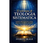 52 settimane di teologia sistematica: Costruire solide fondamenta cristiane attraverso verità bibliche settimanali