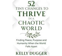 52 Tiny Changes to Thrive in a Chaotic World: Finding Peace, Purpose and Humanity When the World Falls Apart (Tiny Changes Series)