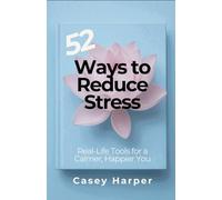 52 Ways to Reduce Stress: Real-Life Tools for a Calmer, Happier You