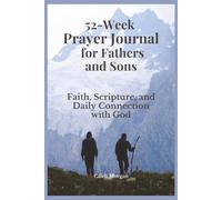 52-Week Prayer Journal for Fathers and Sons: Faith, Scripture, and Daily Connection with God: A Guided Weekly Journey to Pray, Reflect, and Strengthen Your Faith Together