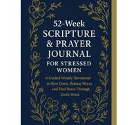 52-Week Scripture & Prayer Journal for Stressed Women: A Guided Weekly Devotional to Slow Down, Release Worry, and Find Peace Through God’s Word