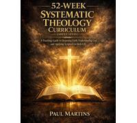 52-WEEK SYSTEMATIC THEOLOGY CURRICULUM (ADULT LEVEL): A Yearlong Guide to Deepening Faith, Understanding God, and Applying Scripture in Daily Life