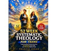 52 Week Systematic Theology For Teens: Understanding Christian Doctrine, Strengthening Your Faith, and Defending Biblical Truth Plus Bible Riddles (Systematic Theology For Sound Doctrine)