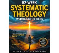 52-Week Systematic Theology Workbook for Teens - Your Biblical Doctrine Field Manual for an Unshakeable Faith: Weekly Lessons, Daily KJV Devotions, ... to Know, Love, and Defend the Faith