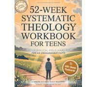 52-Week Systematic Theology Workbook for Teens - Your Biblical Doctrine Field Manual for an Unshakeable Faith: Weekly Lessons, Daily KJV Devotions, ... to Know, Love, and Defend the Faith