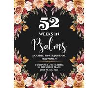 52 Weeks in Psalms: A Guided Prayer Journal for Women: Find Peace, Strenght, and Healing in the Secret Place Just as You Are