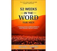 52 Weeks in The word for Men: A Yearlong journey of Biblical Wisdom to Build Character, Faith and Purpose