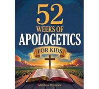 52 Weeks of Apologetics for Kids: A Weekly Guide to Big Questions About God, Truth, and the Christian Faith for Curious Young Minds