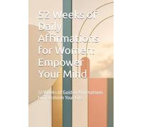 52 Weeks of Daily Affirmations for Women: Empower Your Mind: 52 Weeks of Guided Affirmations to Transform Your Life