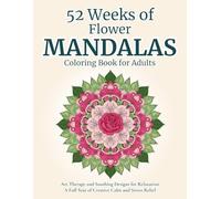 52 Weeks of Flower Mandalas - Coloring Book for Adults: Art Therapy and Soothing Designs for Relaxation | A Full Year of Creative Calm and Stress Relief | Adults and Teens (Serenity and Mandalas)