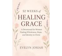 52 Weeks of Healing Grace: A Devotional for Women Finding Wholeness, Hope, and Identity in Christ: Weekly Devotions for Women Discovering Peace, Purpose, and God’s Unfailing Love