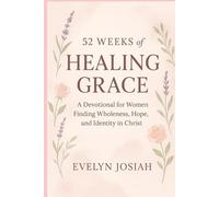 52 Weeks of Healing Grace: A Devotional for Women Finding Wholeness, Hope, and Identity in Christ: Weekly Devotions for Women Discovering Peace, Purpose, and God’s Unfailing Love