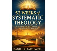 52 WEEKS of SYSTEMATIC THEOLOGY A Yearlong Journey Through Christian Doctrine: Christian, Bible Study, Discipleship, Faith, Biblical Doctrine, Spiritual Life, God’s Truth, Adults