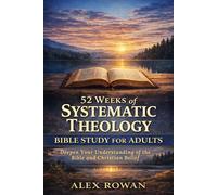 52 Weeks of Systematic Theology Bible Study for Adults: What Christians Believe, Why It Matters, and Understanding the Bible for Everyday Faith