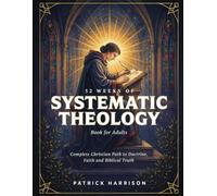 52 Weeks Of Systematic Theology Book For Adults: Complete Christian Path To Doctrine, Faith And Biblical Truth