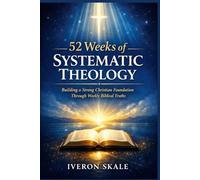 52 Weeks of Systematic Theology: Building a Strong Christian Foundation Through Weekly Biblical Truths