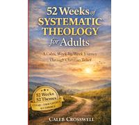 52 Weeks of Systematic Theology for Adults: A Calm, Week-by-Week Journey Through Christian Belief: 3 (The Systematic Theology Series)