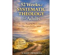 52 Weeks of Systematic Theology for Adults: A Calm, Week-by-Week Journey Through Christian Belief (The Systematic Theology Series)