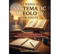 52 Weeks of Systematic Theology for Adults: A One Year Practical Workbook on Biblical Doctrine and Core Christian Beliefs