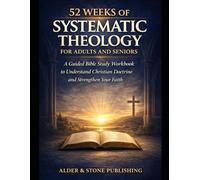 52 WEEKS OF SYSTEMATIC THEOLOGY FOR ADULTS AND SENIORS: A Guided Bible Study Workbook to Understand Christian Doctrine and Strengthen Your Faith (The Gospel Foundations Library)