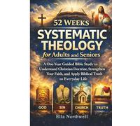 52 Weeks of Systematic Theology for Adults and Seniors: A One-Year Guided Bible Study to Understand Christian Doctrine, Strengthen Your Faith, and Apply Biblical Truth to Everyday Life