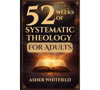 52 Weeks of Systematic Theology for Adults: Guided Study in Biblical Doctrine
