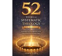 52 Weeks of Systematic Theology For Beginners: Knowing God through the Great Doctrines of the Christian Faith