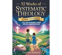 52 Weeks of Systematic Theology for Children: A Full Year of Building a Strong Spiritual Foundation for Kids