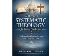 52 Weeks of Systematic Theology for Every Christian: Understanding Christian Doctrine with Clarity and Depth