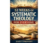 52 Weeks of Systematic Theology for Everyone: A Year-Long Weekly Guide to Understanding the Foundations of Your Faith