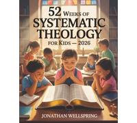 52 Weeks of Systematic Theology for Kids 2026: Grow in Faith with Daily Lessons, Activities, and Prayers