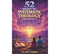 52 Weeks of Systematic Theology for Kids 8-12: A Clear and Honest Guide to Biblical Doctrines, Answering the Biggest Questions for Young Minds with the King James Version