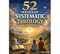 52 Weeks of Systematic Theology for Kids: A Full Year of Biblical Doctrine Made Simple for Young Minds | King James Edition