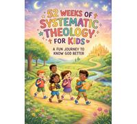 52 Weeks Of Systematic Theology For Kids: A Fun Journey To Know God Better