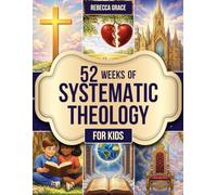 52 Weeks of Systematic Theology for Kids: A One-Year Guide to Build Strong Biblical Foundations, Understand Core Truths, and Grow a Confident, Lifelong Faith | Ages 6-12
