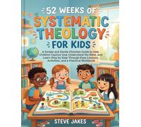 52 WEEKS OF SYSTEMATIC THEOLOGY FOR KIDS: A Simple and Gentle Christian Guide to Help Children Explore God, Understand the Bible, and Learn Step by ... Doctrine Made Simple for Every Age and Stage)