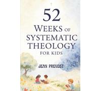 52 Weeks of Systematic Theology for Kids: A Year of Biblical Truth Made Simple with Weekly Lessons, Activities, and Prayers
