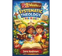 52 WEEKS OF SYSTEMATIC THEOLOGY FOR KIDS: A Year of Critical Thinking, Logic Skills, and Systematic Problem-Solving Activities to Strengthen Young Minds