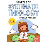 52 Weeks of Systematic Theology for Kids age 6 to 12 made easy: A Guide to Grow Faith and Understand biblical Truth with Weekly Lessons, Activities, and Prayers
