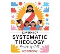 52 Weeks of Systematic Theology for Kids Age 7-12: Workbook: Christian Bible Study Guide Year-Long Lessons in Biblical Doctrine