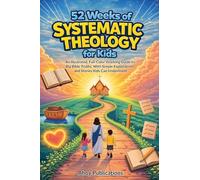 52 Weeks of Systematic Theology for Kids: An Illustrated Yearlong Guide to Big Bible Truths, With Simple Explanations and Stories Kids Can Understand